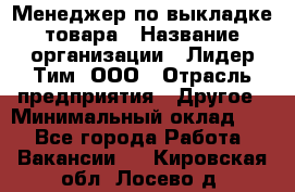 Менеджер по выкладке товара › Название организации ­ Лидер Тим, ООО › Отрасль предприятия ­ Другое › Минимальный оклад ­ 1 - Все города Работа » Вакансии   . Кировская обл.,Лосево д.